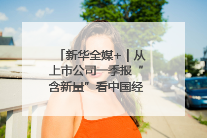 新华全媒+｜从上市公司一季报“含新量”看中国经济发展向“新”